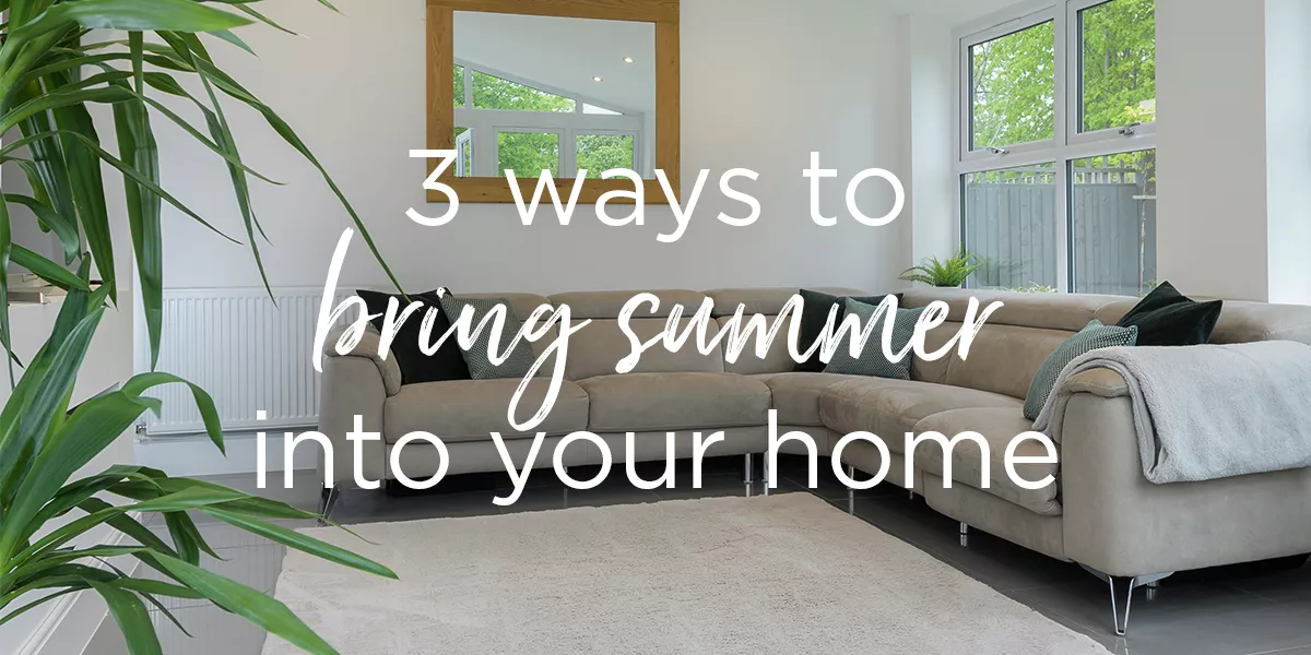 3 ways to bring the summer into your home